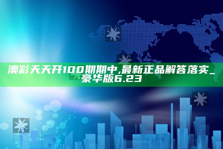 今晚必开生肖图，澳彩天天开100期期中,最新正品解答落实_豪华版6.23