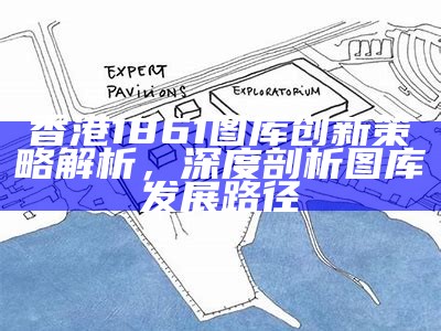 香港1861图库创新策略解析，深度剖析图库发展路径