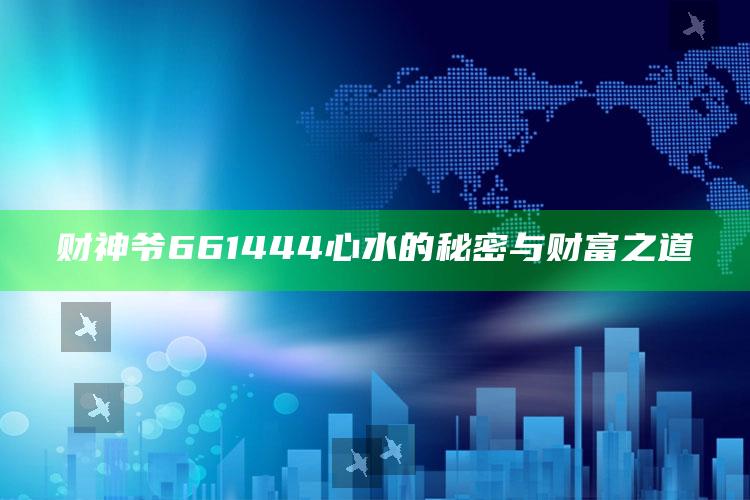 二四六香港资料期期准，财神爷661444心水的秘密与财富之道