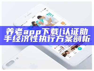 养老app下载|认证助手经济性执行方案剖析