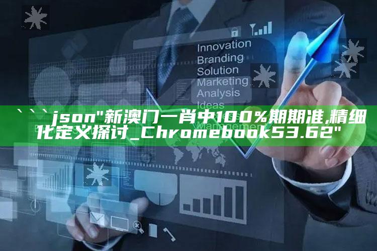 澳门六开奖结果资料查询2022年277，```json
"新澳门一肖中100%期期准,精细化定义探讨_Chromebook53.62"