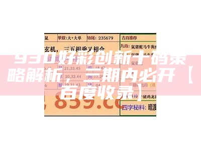 930好彩创新十码策略解析，三期内必开【百度收录】