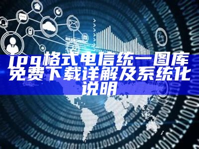 jpg格式电信统一图库免费下载详解及系统化说明