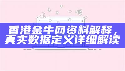 香港金牛网资料解释，真实数据定义详细解读