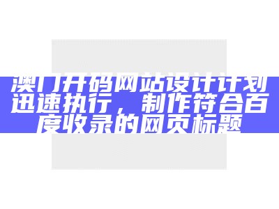 澳门开码网站设计计划迅速执行，制作符合百度收录的网页标题