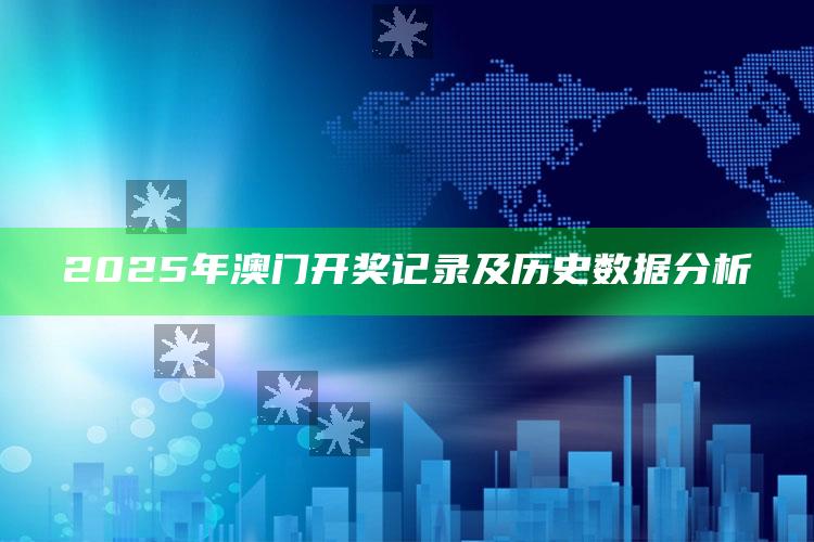 新澳门内部资料精准大全，2025年澳门开奖记录及历史数据分析