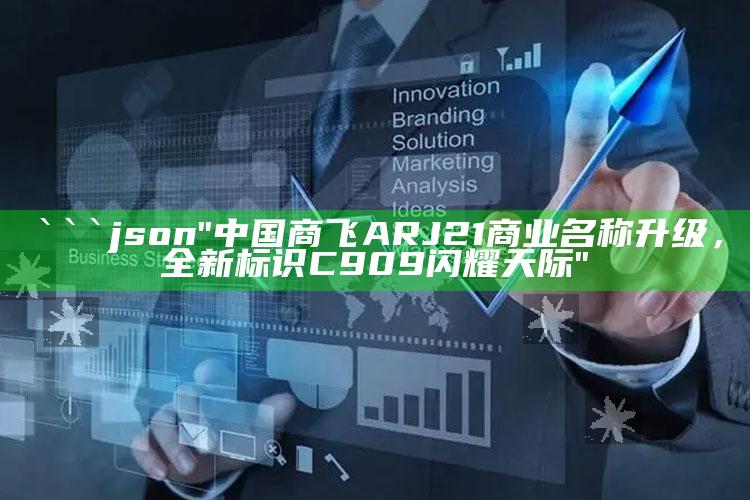 4949澳门免费资料大全特色，```json
"中国商飞ARJ21商业名称升级，全新标识C909闪耀天际"