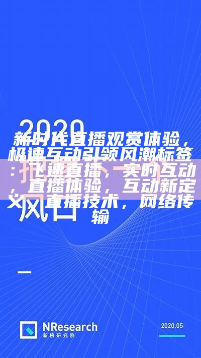 新时代直播观赏体验，极速互动引领风潮
标签：飞速直播，实时互动，直播体验，互动新定义，直播技术，网络传输